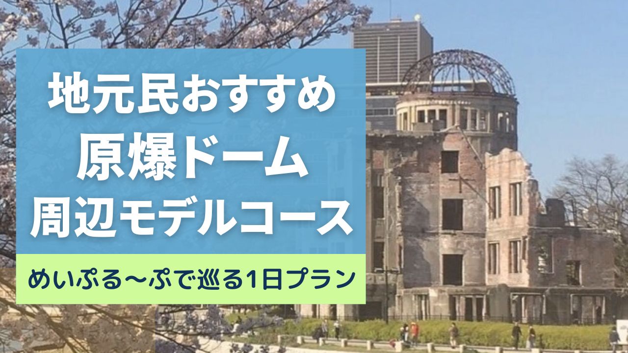 【地元民おすすめ】原爆ドーム周辺の広島観光モデルコース｜めいぷる～ぷで巡る1日プラン
